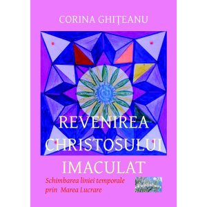 Corina Ghițeanu - Revenirea Christosului imaculat. Schimbarea liniei temporale prin Marea Lucrare - [978-606-716-383-4]