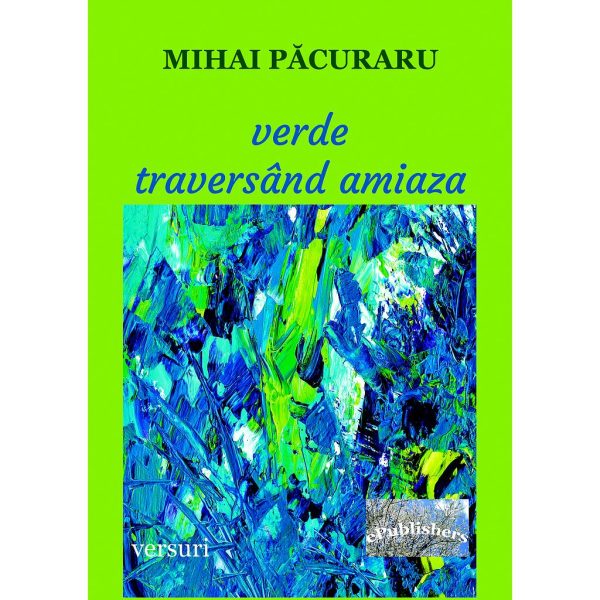 Mihai Păcuraru - Verde traversând amiaza. Versuri - [978-606-049-107-1]