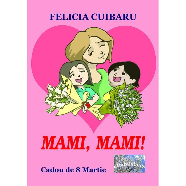 Felicia Cuibaru - Mami, mami! Cadou de 8 Martie - [978-606-049-121-7]