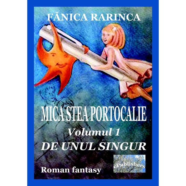 Fănica Rarinca - Mica stea portocalie. Volumul I: De unul singur - [978-606-049-209-2]