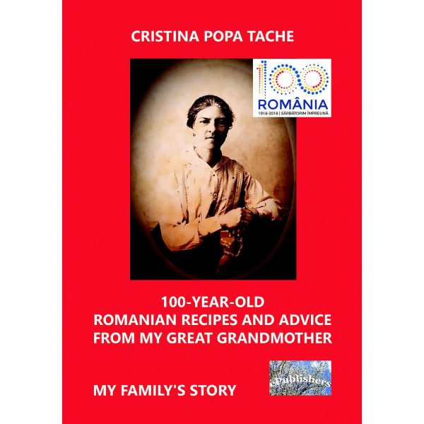 Cristina Popa Tache - 100-Year-Old Romanian Recipes and Advice from My Great Grandmother. My Family's Story - [978-606-049-244-3]