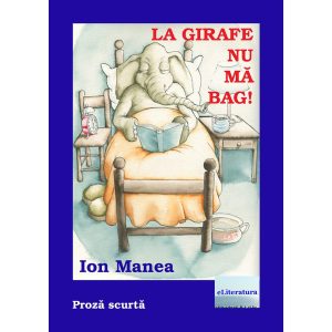 Ion Manea - La girafe nu mă bag. Proză scurtă. Ediția a 2-a - [978-606-001-416-4]