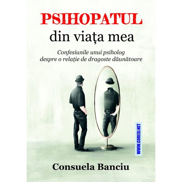 Consuela Banciu - Psihopatul din viața mea. Confesiunile unui psiholog despre o relație de dragoste dăunătoare. Roman - [978-606-996-806-2]